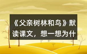 《父親、樹林和鳥》默讀課文，想一想：為什么說“我真高興，父親不是獵人”？