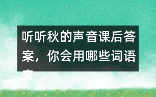 聽聽秋的聲音課后答案，你會用哪些詞語來形容不同的季節(jié)？