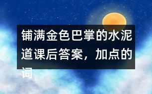 鋪滿金色巴掌的水泥道課后答案，加點(diǎn)的詞語你用什么方法理解的？