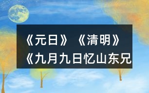 《元日》 《清明》 《九月九日憶山東兄弟》這三首詩分別寫的是哪個(gè)傳統(tǒng)節(jié)日？寫出了什么樣的節(jié)日情景？