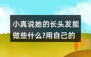 小真說她的長頭發(fā)能做些什么?用自己的話說一說