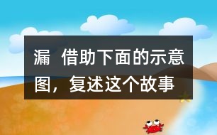 漏  借助下面的示意圖，復(fù)述這個故事