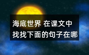 海底世界 在課文中找找下面的句子在哪個(gè)自然段，說(shuō)說(shuō)那段話是怎樣把這個(gè)意思寫清楚的。