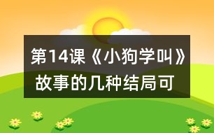 第14課《小狗學(xué)叫》 故事的幾種結(jié)局可能是怎樣的？說說你的理由。然后聽老師讀故事的結(jié)局，看看和自己的預(yù)測(cè)有哪些相同和不同。