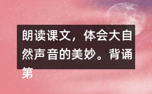 朗讀課文，體會(huì)大自然聲音的美妙。背誦第2~3自然段。