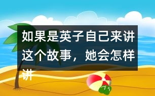 如果是英子自己來講這個(gè)故事，她會(huì)怎樣講呢？從第2~4自然段中任選一段試著講一講