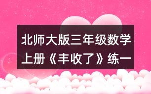 北師大版三年級數(shù)學上冊《豐收了》練一練 5.填一填。