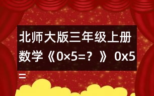 北師大版三年級上冊數(shù)學《0×5=？》 0x5=?說說你是怎么想的。 下面是一組與0有關的算式，請你用豎式算一算。  算一算，你發(fā)現(xiàn)了什么?