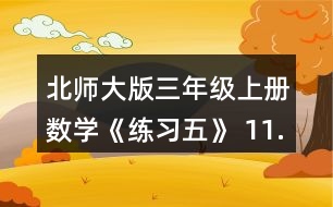 北師大版三年級上冊數(shù)學(xué)《練習(xí)五》 11.(1)奇思一家買票共需要多少元? (2)陽光小區(qū)共有多少戶居民?