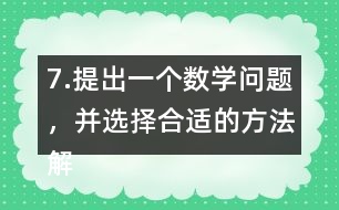7.提出一個數(shù)學問題，并選擇合適的方法解決它。