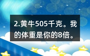 2.黃牛：505千克。我的體重是你的8倍。