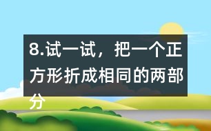 8.試一試，把一個正方形折成相同的兩部分。