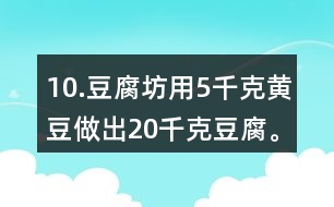 10.豆腐坊用5千克黃豆做出20千克豆腐。照這樣計算，用75千克黃豆可以做出多少千克豆腐?