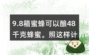 9.8箱蜜蜂可以釀48千克蜂蜜。照這樣計算，24箱蜜蜂可以酸多少千克蜂蜜?