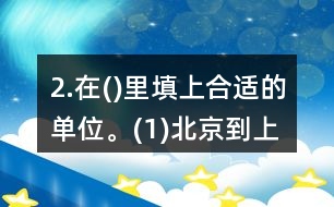 2.在()里填上合適的單位。(1)北京到上海的高速鐵路長1318(  )。