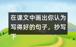 在課文中畫出你認(rèn)為寫得好的句子，抄寫下來和同學(xué)交流。