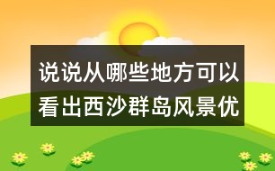 說說從哪些地方可以看出西沙群島風(fēng)景優(yōu)美、物產(chǎn)豐富。