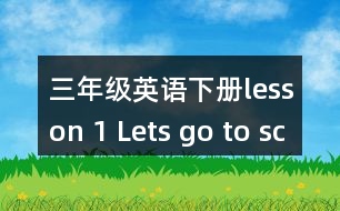 三年級(jí)英語下冊(cè)lesson 1 Lets go to school.