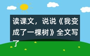 讀課文，說說《我變成了一棵樹》全文寫了什么？