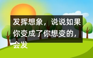 發(fā)揮想象，說說如果你變成了你想變的，會(huì)發(fā)生什么奇妙的事？