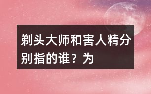 “剃頭大師”和“害人精”分別指的誰(shuí)？為何這樣稱(chēng)呼