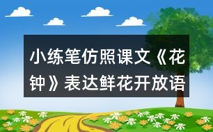 小練筆：仿照課文《花鐘》表達(dá)鮮花開放語(yǔ)句寫寫你喜歡的花