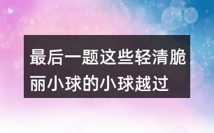 最后一題,這些輕清脆麗小球的小球越過(guò)高山或者飄過(guò)草地,