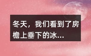 “冬天，我們看到了房檐上垂下的冰...”找一找其中的美，寫一寫