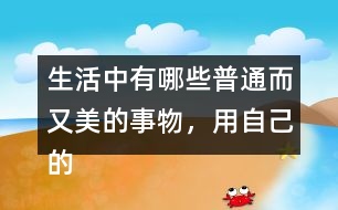 生活中有哪些普通而又美的事物，用自己的話寫一寫