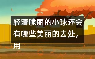 輕清脆麗的小球還會有哪些美麗的去處，用自己的話說說