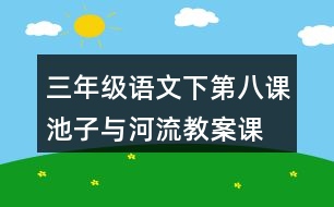 三年級語文下第八課池子與河流教案、課件說課稿