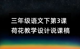 三年級語文下第3課荷花教學(xué)設(shè)計說課稿