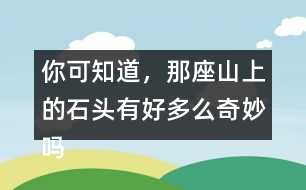 你可知道，那座山上的石頭有好多么奇妙嗎？用這句話開頭寫一段話