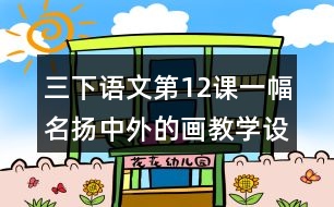 三下語(yǔ)文第12課一幅名揚(yáng)中外的畫教學(xué)設(shè)計(jì)教案說課稿