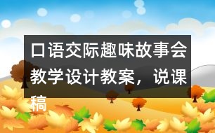 口語交際：趣味故事會教學(xué)設(shè)計教案，說課稿