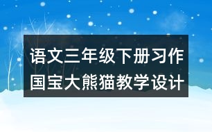 語文三年級下冊習作：國寶大熊貓教學設(shè)計