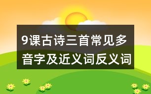 9課古詩(shī)三首常見(jiàn)多音字及近義詞反義詞