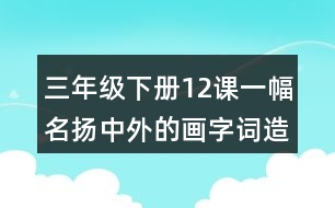 三年級下冊12課一幅名揚中外的畫字詞造句