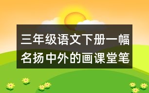 三年級語文下冊一幅名揚中外的畫課堂筆記