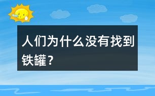 人們?yōu)槭裁礇]有找到鐵罐？