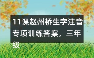 11課趙州橋生字注音專項(xiàng)訓(xùn)練答案，三年級語文下冊
