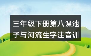 三年級下冊第八課池子與河流生字注音訓(xùn)練答案
