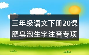 三年級(jí)語文下冊20課肥皂泡生字注音專項(xiàng)訓(xùn)練答案