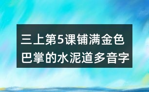 三上第5課鋪滿(mǎn)金色巴掌的水泥道多音字及近反義詞