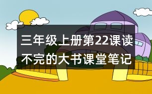 三年級(jí)上冊(cè)第22課讀不完的大書(shū)課堂筆記重難點(diǎn)歸納