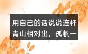 用自己的話說(shuō)說(shuō)“連桿青山相對(duì)出，孤帆一片日邊來(lái)”的意思