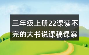 三年級(jí)上冊(cè)22課讀不完的大書說(shuō)課稿課案教學(xué)設(shè)計(jì)