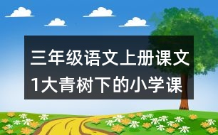 三年級(jí)語文上冊(cè)課文1大青樹下的小學(xué)課堂筆記課后生字組詞