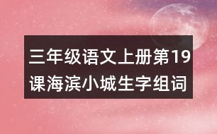三年級(jí)語文上冊(cè)第19課海濱小城生字組詞與近反義詞