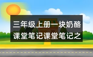 三年級上冊一塊奶酪課堂筆記課堂筆記之課后習(xí)題